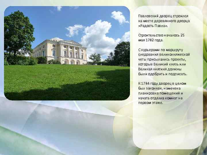 Павловский дворец строился на месте деревянного дворца «Радость Павла» . Строительство началось 25 мая