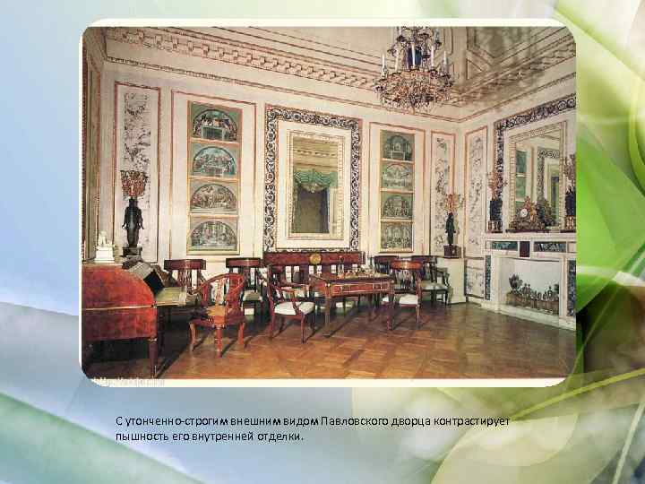 С утонченно-строгим внешним видом Павловского дворца контрастирует пышность его внутренней отделки. 