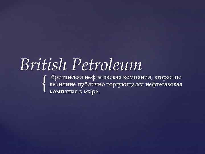 British Petroleum { британская нефтегазовая компания, вторая по величине публично торгующаяся нефтегазовая компания в
