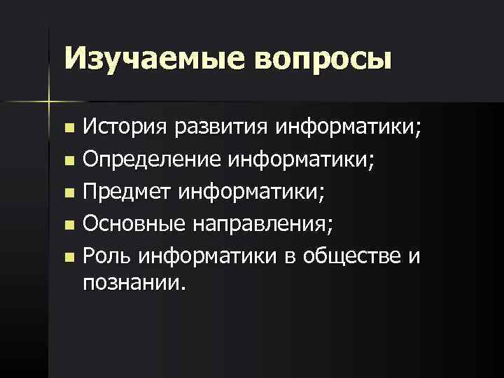 Изучаемые вопросы История развития информатики; n Определение информатики; n Предмет информатики; n Основные направления;