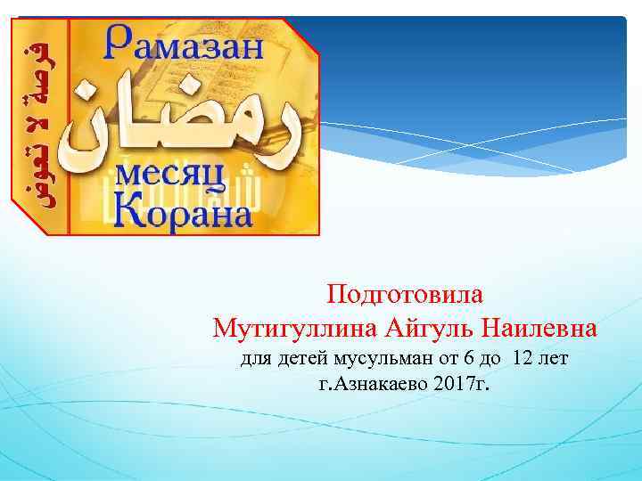 Подготовила Мутигуллина Айгуль Наилевна для детей мусульман от 6 до 12 лет г. Азнакаево