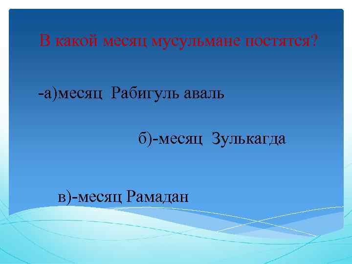 В какой месяц мусульмане постятся? -а)месяц Рабигуль аваль б)-месяц Зулькагда в)-месяц Рамадан 