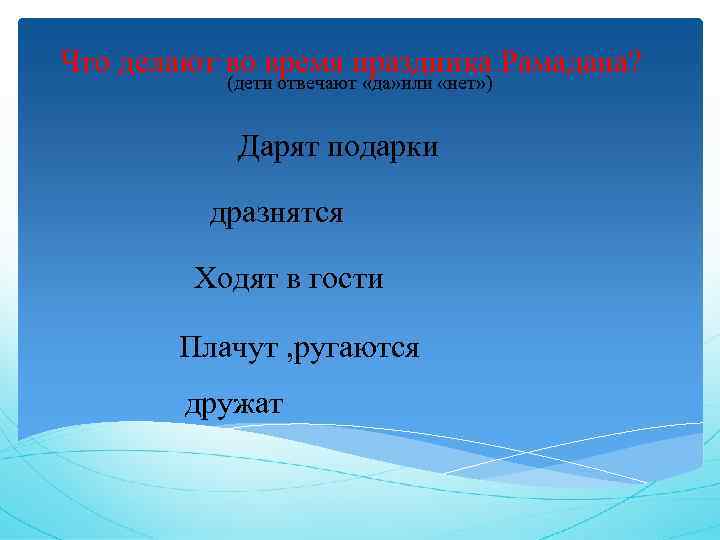 Что делают во время праздника Рамадана? (дети отвечают «да» или «нет» ) Дарят подарки