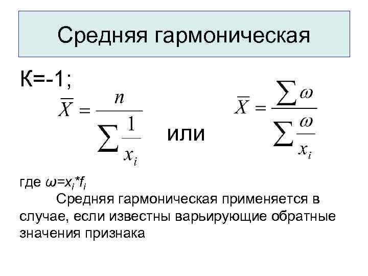 Средняя гармоническая К=-1; или где ω=xi*fi Средняя гармоническая применяется в случае, если известны варьирующие