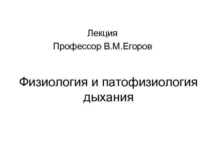 Лекция Профессор В. М. Егоров Физиология и патофизиология дыхания 