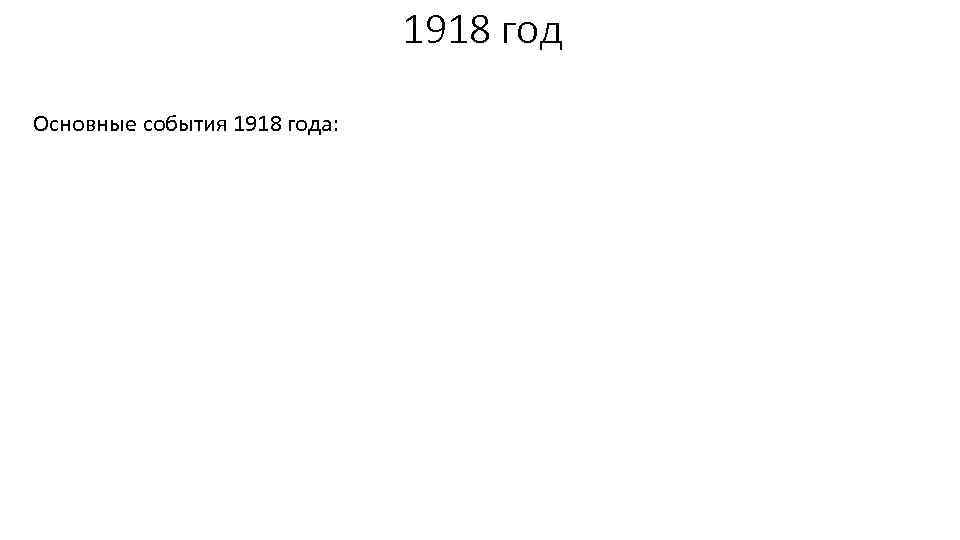 1918 год Основные события 1918 года: 
