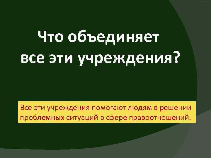 Что объединяет все эти учреждения? Все эти учреждения помогают людям в решении проблемных ситуаций