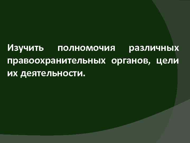 Изучить полномочия различных правоохранительных органов, цели их деятельности. 