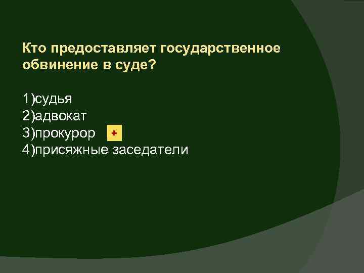 Кто предоставляет государственное обвинение в суде? 1)судья 2)адвокат 3)прокурор + 4)присяжные заседатели 