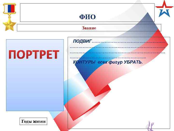 ФИО Звание ПОРТРЕТ Годы жизни ПОДВИГ…………………………………………… ………………………. . КОНТУРЫ всех фигур УБРАТЬ. 