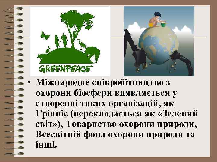 • Міжнародне співробітництво з охорони біосфери виявляється у створенні таких організацій, як Грінпіс
