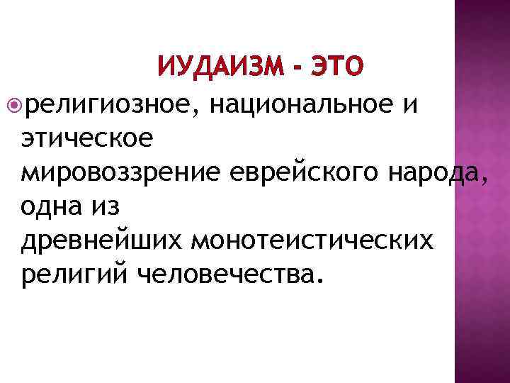 ИУДАИЗМ - ЭТО религиозное, национальное и этическое мировоззрение еврейского народа, одна из древнейших монотеистических