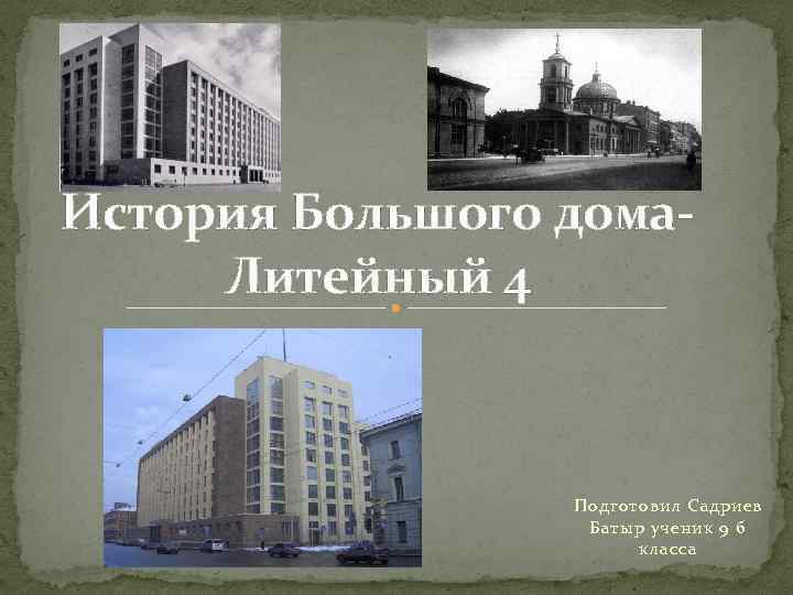 История Большого дома. Литейный 4 Подготовил Садриев Батыр ученик 9 б класса 