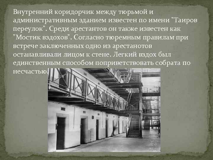 Внутренний коридорчик между тюрьмой и административным зданием известен по имени "Таиров переулок". Среди арестантов