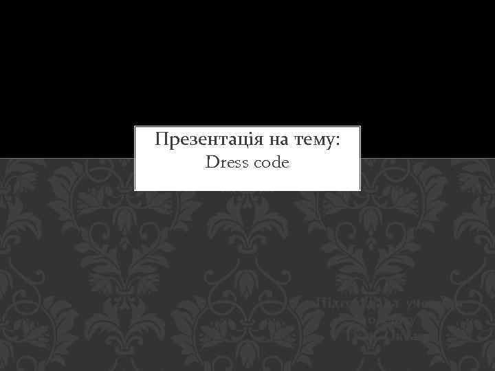Презентація на тему: Dress code Підготувала учениця 10 класу Ткач Оксана 