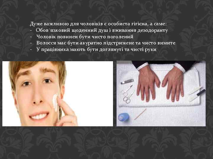 Дуже важливою для чоловіків є особиста гігієна, а саме: - Обов`язковий щоденний душ і