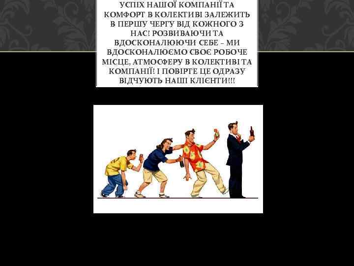 УСПІХ НАШОЇ КОМПАНІЇ ТА КОМФОРТ В КОЛЕКТИВІ ЗАЛЕЖИТЬ В ПЕРШУ ЧЕРГУ ВІД КОЖНОГО З