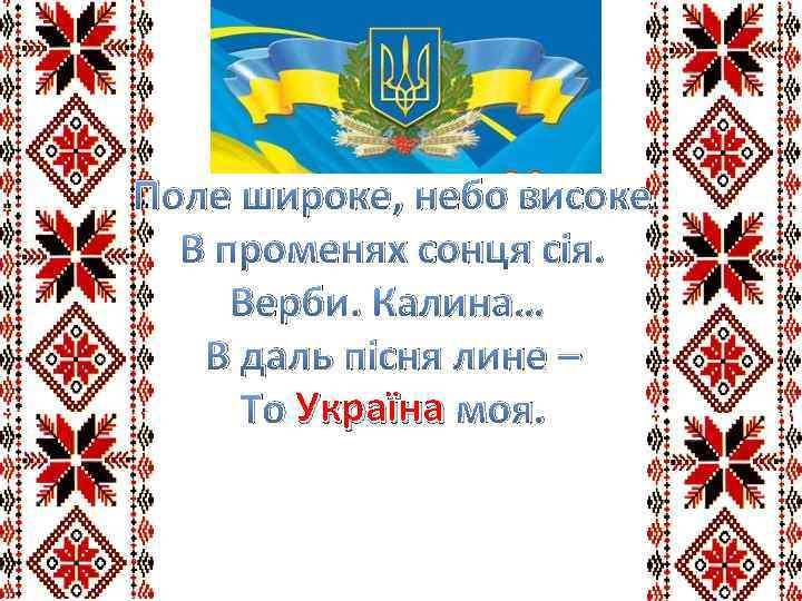 Поле широке, небо високе В променях сонця сія. Верби. Калина… В даль пісня лине