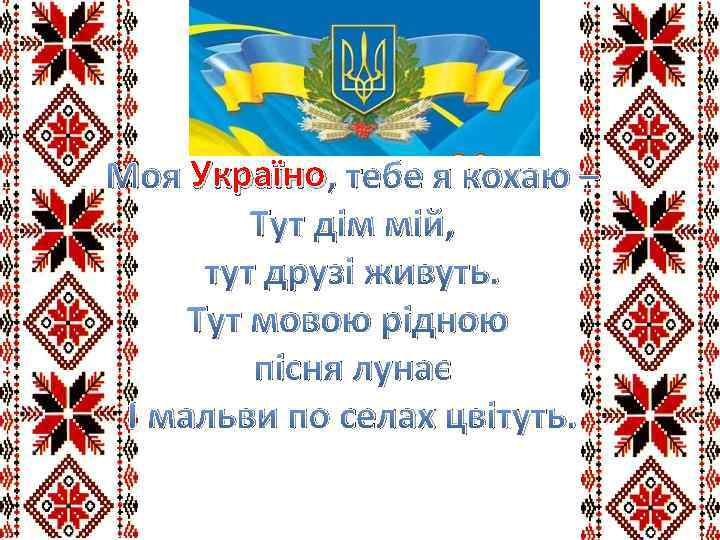 Моя Україно , тебе я кохаю – Тут дім мій, тут друзі живуть. Тут