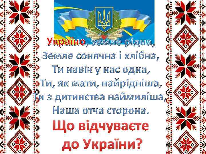 Україно , земле рідна, Земле сонячна і хлібна, Ти навік у нас одна, Ти,