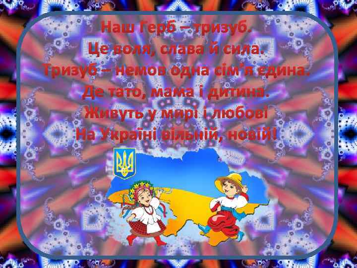 Наш Герб – тризуб. Це воля, слава й сила. Тризуб – немов одна сім’я