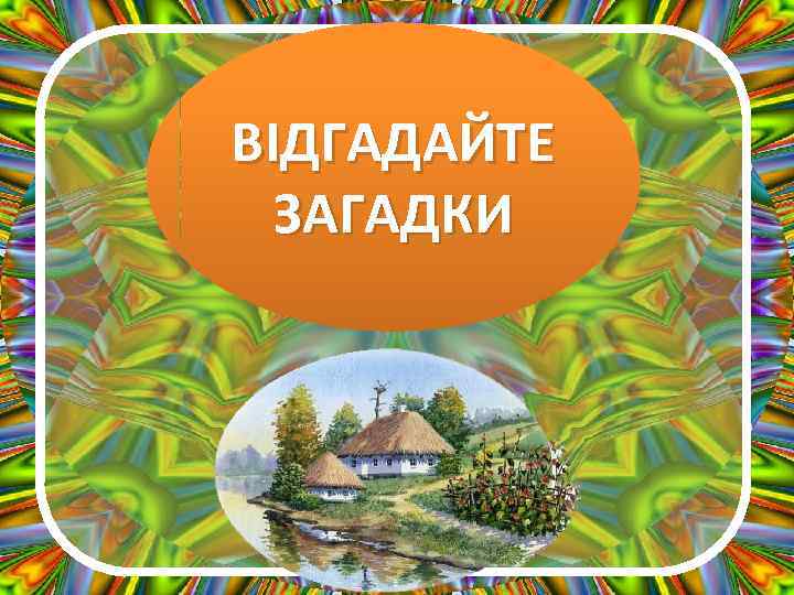 ВІДГАДАЙТЕ ЗАГАДКИ 