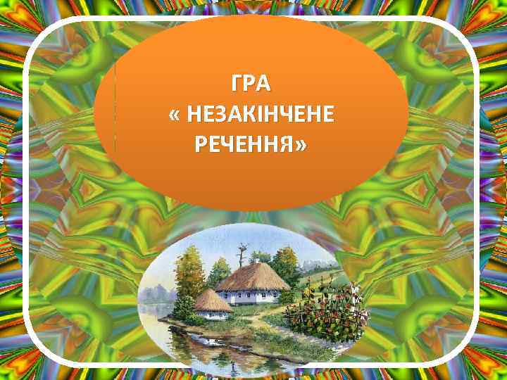 ГРА « НЕЗАКІНЧЕНЕ РЕЧЕННЯ» 