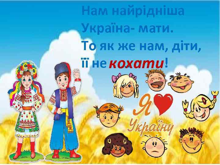 Нам найрiднiша Україна- мати. То як же нам, діти, її не кохати! … 