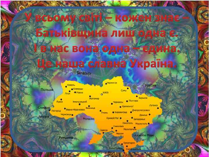 У всьому світі – кожен знає – Батьківщина лиш одна є. І в нас