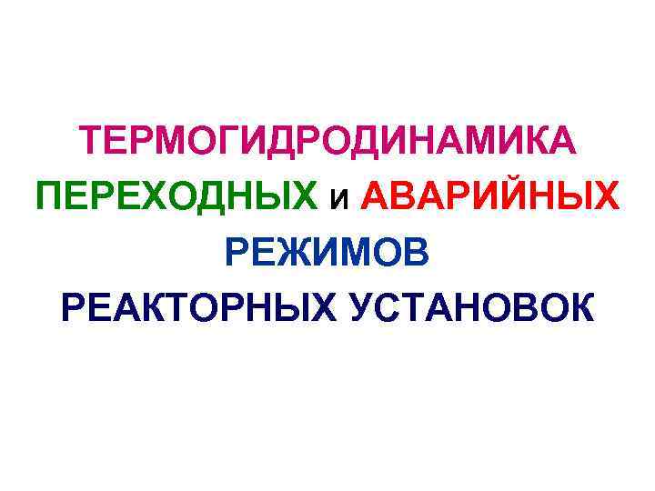 ТЕРМОГИДРОДИНАМИКА ПЕРЕХОДНЫХ И АВАРИЙНЫХ РЕЖИМОВ РЕАКТОРНЫХ УСТАНОВОК 