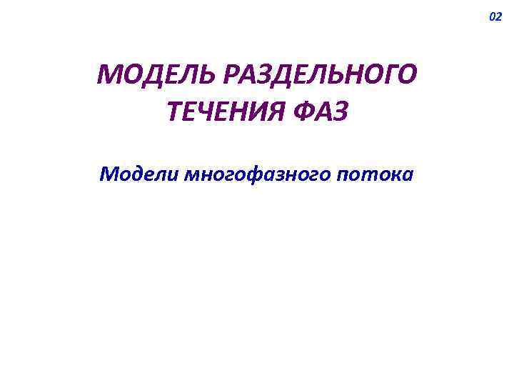 02 МОДЕЛЬ РАЗДЕЛЬНОГО ТЕЧЕНИЯ ФАЗ Модели многофазного потока 