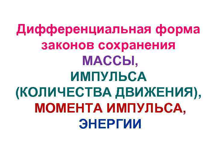 Дифференциальная форма законов сохранения МАССЫ, ИМПУЛЬСА (КОЛИЧЕСТВА ДВИЖЕНИЯ), МОМЕНТА ИМПУЛЬСА, ЭНЕРГИИ 