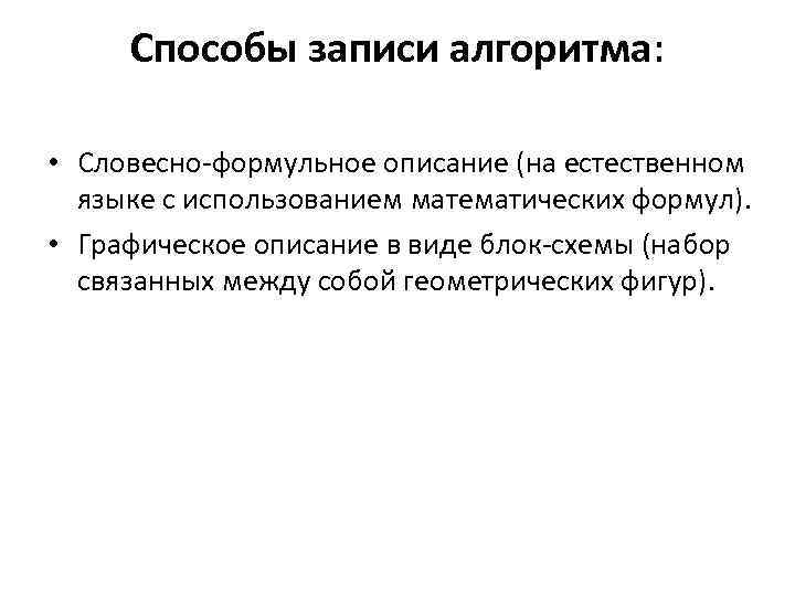 Способы записи алгоритма: • Словесно-формульное описание (на естественном языке с использованием математических формул). •