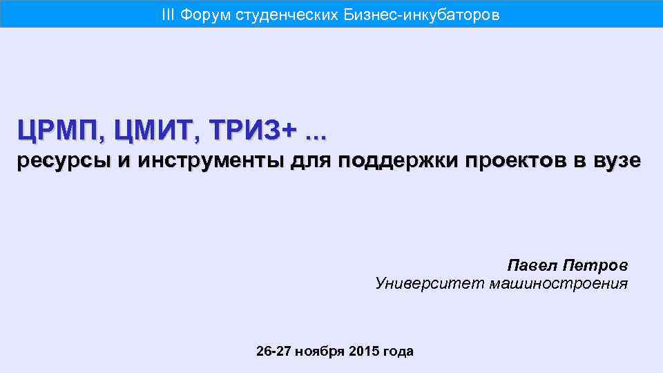 III Форум студенческих Бизнес-инкубаторов ЦРМП, ЦМИТ, ТРИЗ+. . . ресурсы и инструменты для поддержки