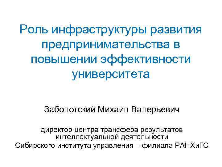 Роль инфраструктуры развития предпринимательства в повышении эффективности университета Заболотский Михаил Валерьевич директор центра трансфера