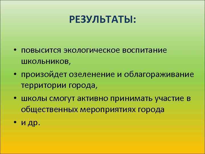 РЕЗУЛЬТАТЫ: • повысится экологическое воспитание школьников, • произойдет озеленение и облагораживание территории города, •