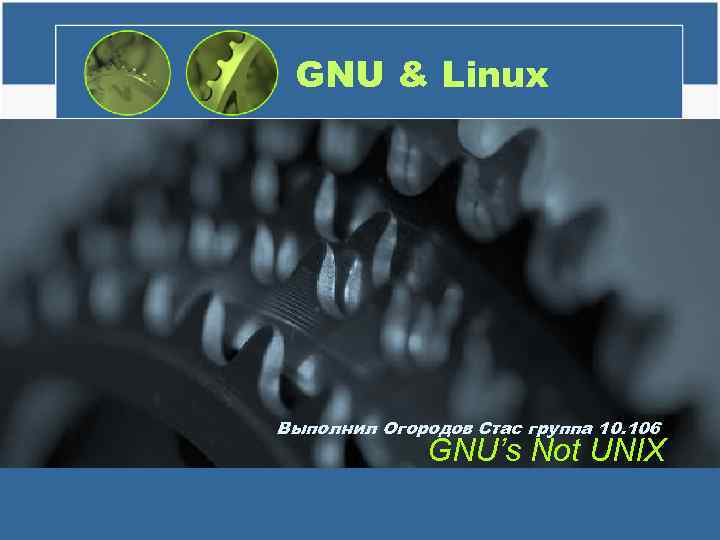 GNU & Linux Выполнил Огородов Стас группа 10. 106 GNU’s Not UNIX 