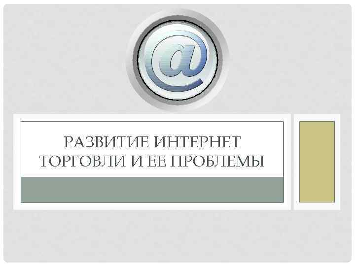 РАЗВИТИЕ ИНТЕРНЕТ ТОРГОВЛИ И ЕЕ ПРОБЛЕМЫ 