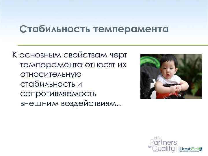 Стабильность темперамента К основным свойствам черт темперамента относят их относительную стабильность и сопротивляемость внешним