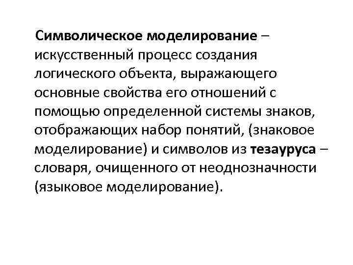 Символическое моделирование – искусственный процесс создания логического объекта, выражающего основные свойства его отношений с