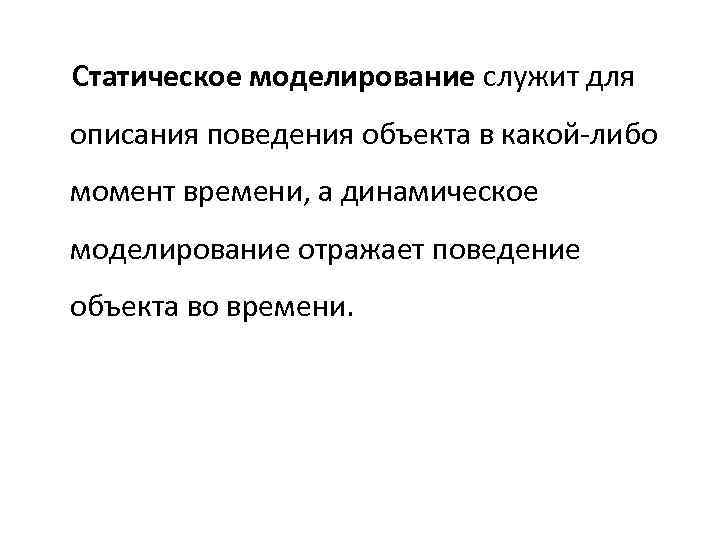 Статическое моделирование служит для описания поведения объекта в какой-либо момент времени, а динамическое моделирование