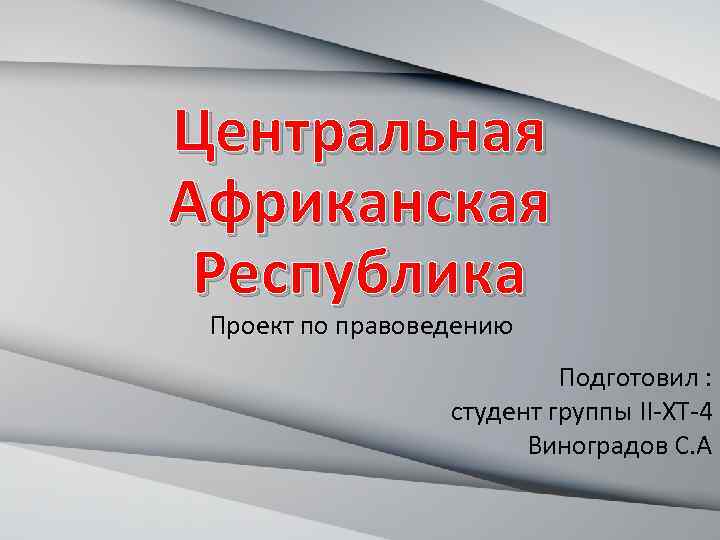 Центральная Африканская Республика Проект по правоведению Подготовил : студент группы II-XT-4 Виноградов С. А