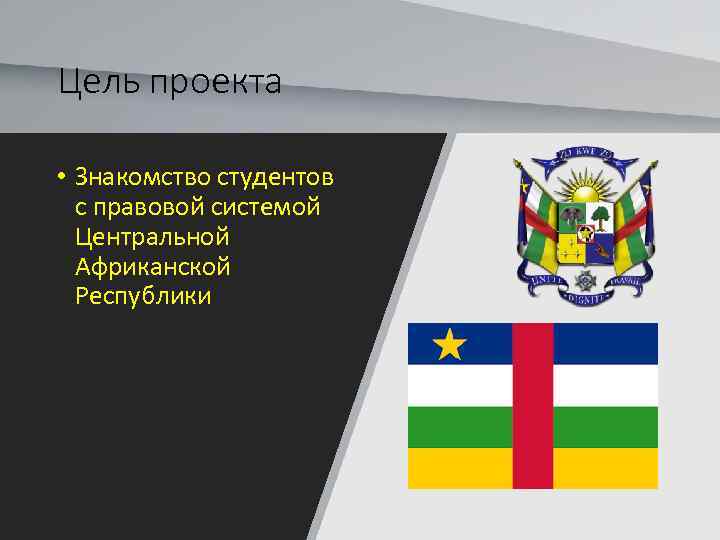 Цель проекта • Знакомство студентов с правовой системой Центральной Африканской Республики 
