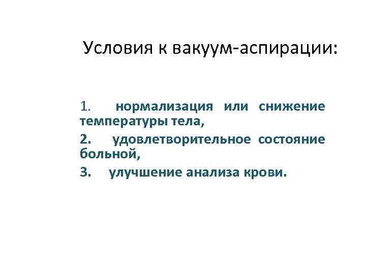 Условия к вакуум-аспирации: 1. нормализация или снижение температуры тела, 2. удовлетворительное состояние больной, 3.