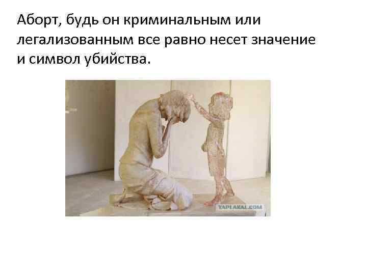 Аборт, будь он криминальным или легализованным все равно несет значение и символ убийства. 