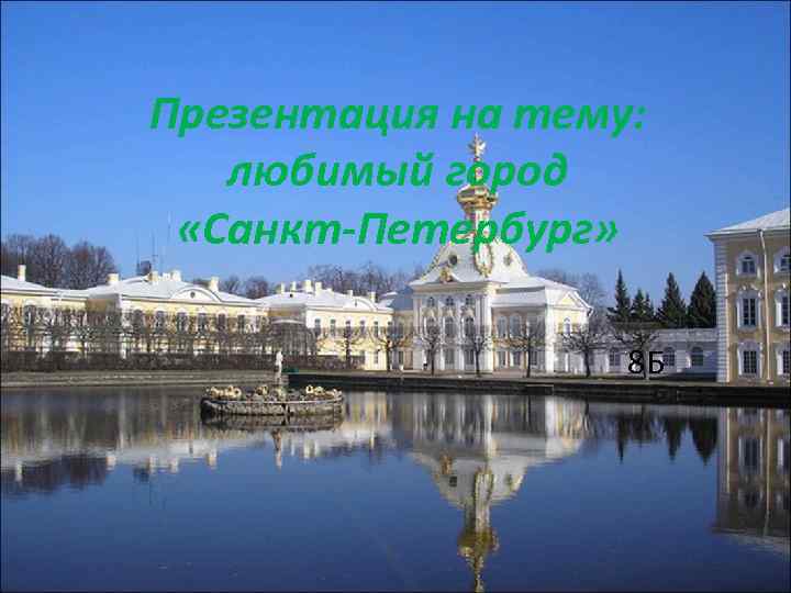 Презентация на тему: любимый город «Санкт-Петербург» 8 Б 