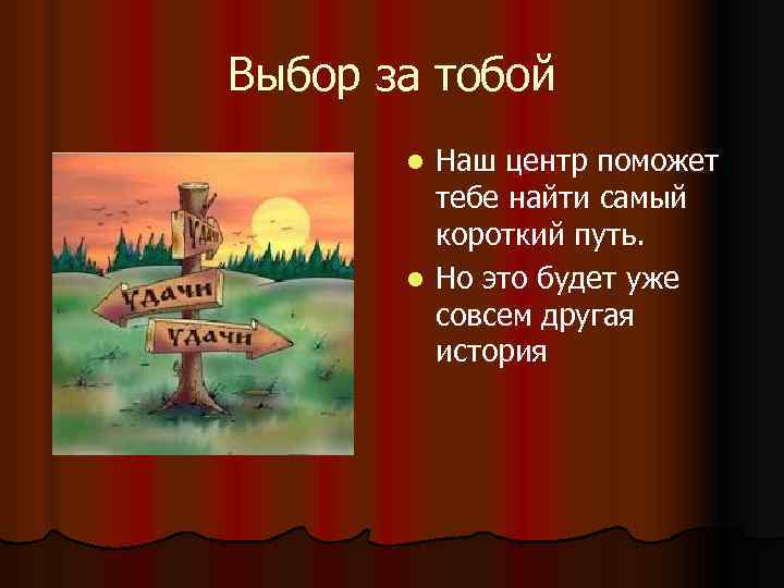 Выбор за тобой Наш центр поможет тебе найти самый короткий путь. l Но это