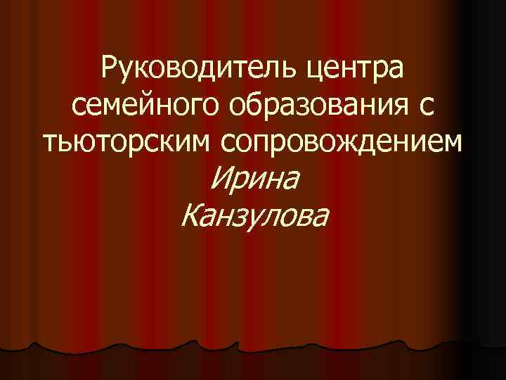 Руководитель центра семейного образования с тьюторским сопровождением Ирина Канзулова 