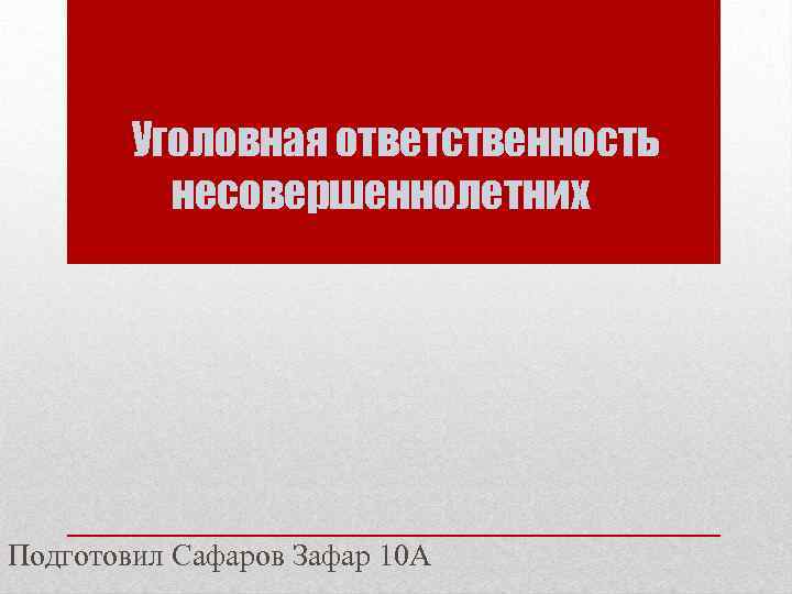 Уголовная ответственность несовершеннолетних Подготовил Сафаров Зафар 10 А 