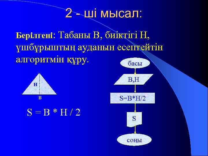 2 - ші мысал: Берілгені: Табаны В, биіктігі Н, үшбұрыштың ауданын есептейтін алгоритмін құру.